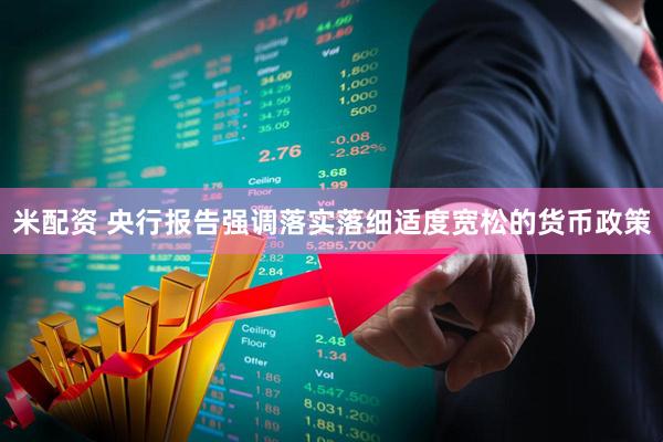 米配资 央行报告强调落实落细适度宽松的货币政策