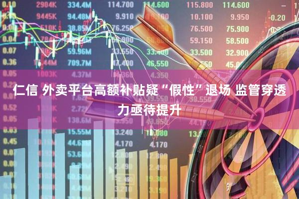 仁信 外卖平台高额补贴疑“假性”退场 监管穿透力亟待提升