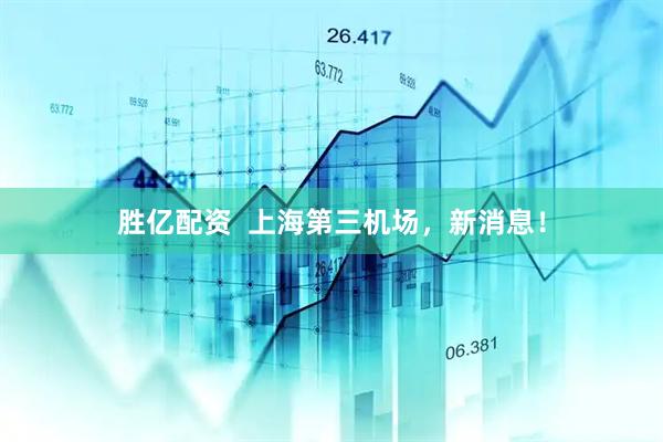 胜亿配资  上海第三机场，新消息！