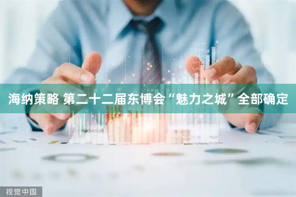 海纳策略 第二十二届东博会“魅力之城”全部确定