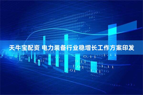 天牛宝配资 电力装备行业稳增长工作方案印发