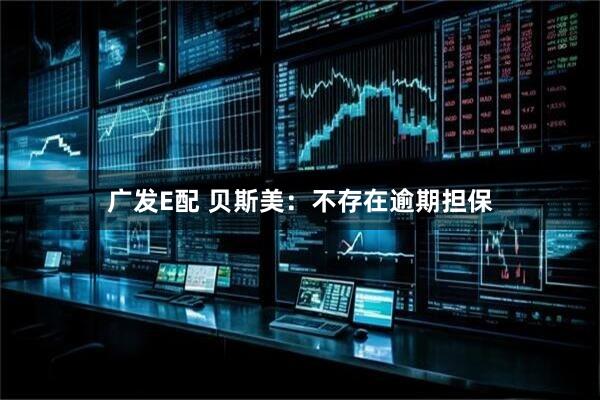 广发E配 贝斯美：不存在逾期担保