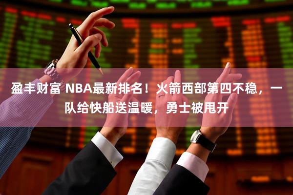 盈丰财富 NBA最新排名！火箭西部第四不稳，一队给快船送温暖，勇士被甩开