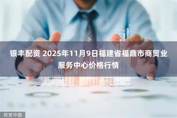 银丰配资 2025年11月9日福建省福鼎市商贸业服务中心价格行情