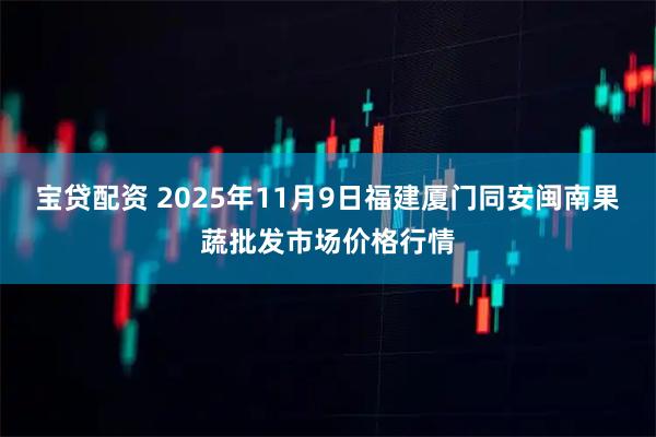 宝贷配资 2025年11月9日福建厦门同安闽南果蔬批发市场价格行情