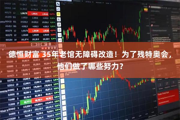 德恒财富 35年老馆无障碍改造！为了残特奥会，他们做了哪些努力？