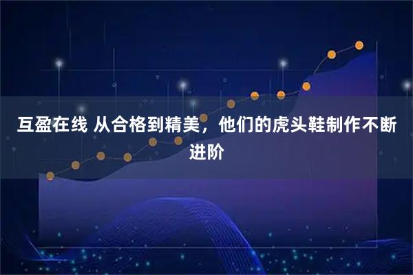 互盈在线 从合格到精美，他们的虎头鞋制作不断进阶